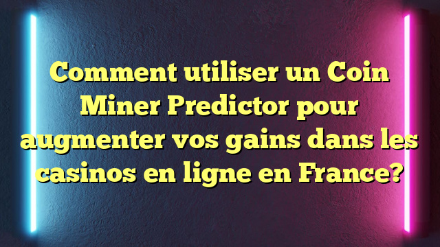 Comment utiliser un Coin Miner Predictor pour augmenter vos gains dans les casinos en ligne en France?