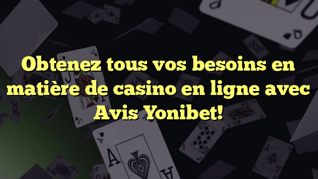 Obtenez tous vos besoins en matière de casino en ligne avec Avis Yonibet!