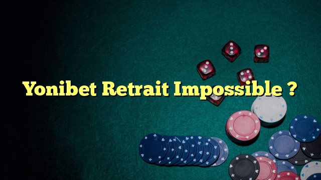 Yonibet Retrait Impossible ?