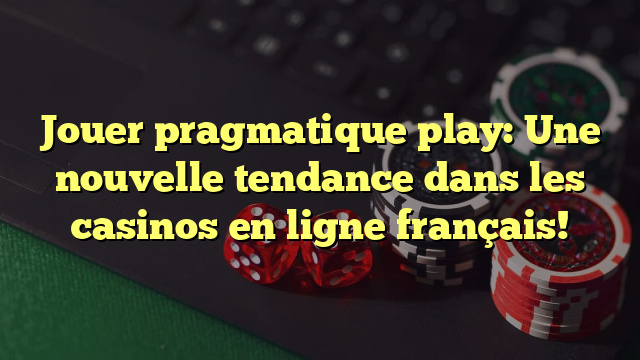 Jouer pragmatique play: Une nouvelle tendance dans les casinos en ligne français!