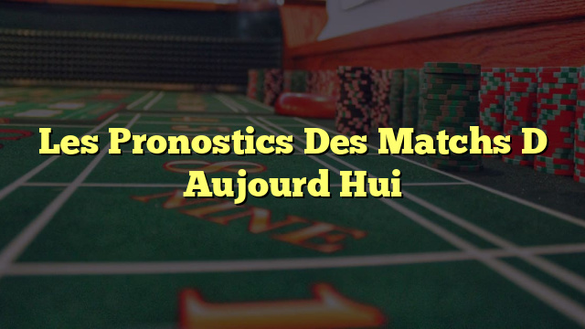 Les Pronostics Des Matchs D Aujourd Hui