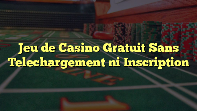 Jeu de Casino Gratuit Sans Telechargement ni Inscription