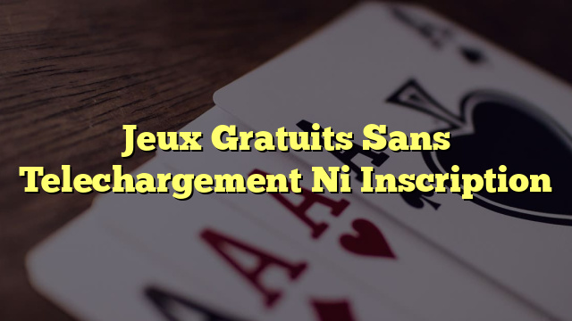 Jeux Gratuits Sans Telechargement Ni Inscription