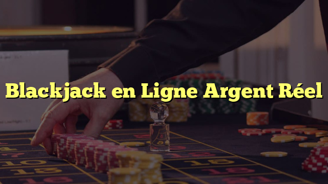 Blackjack en Ligne Argent Réel