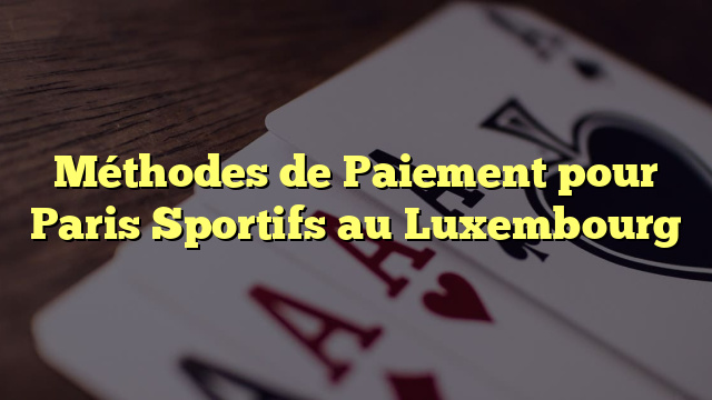 Méthodes de Paiement pour Paris Sportifs au Luxembourg