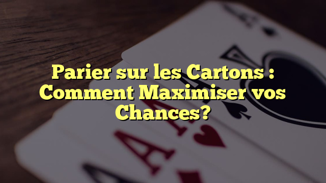 Parier sur les Cartons : Comment Maximiser vos Chances?