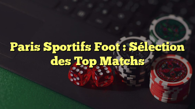 Paris Sportifs Foot : Sélection des Top Matchs