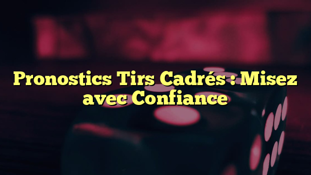 Pronostics Tirs Cadrés : Misez avec Confiance