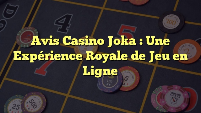 Avis Casino Joka : Une Expérience Royale de Jeu en Ligne