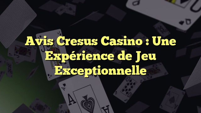 Avis Cresus Casino : Une Expérience de Jeu Exceptionnelle