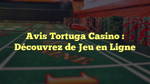 Avis Tortuga Casino : Découvrez de Jeu en Ligne