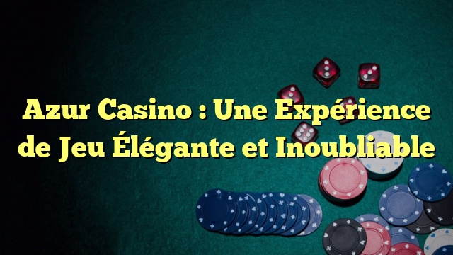 Azur Casino : Une Expérience de Jeu Élégante et Inoubliable