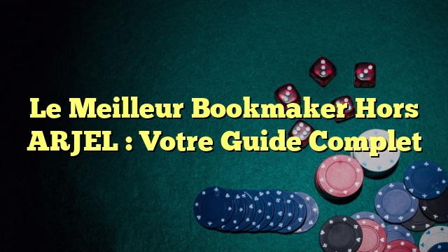 Le Meilleur Bookmaker Hors ARJEL : Votre Guide Complet