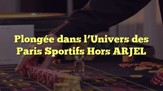 Plongée dans l’Univers des Paris Sportifs Hors ARJEL